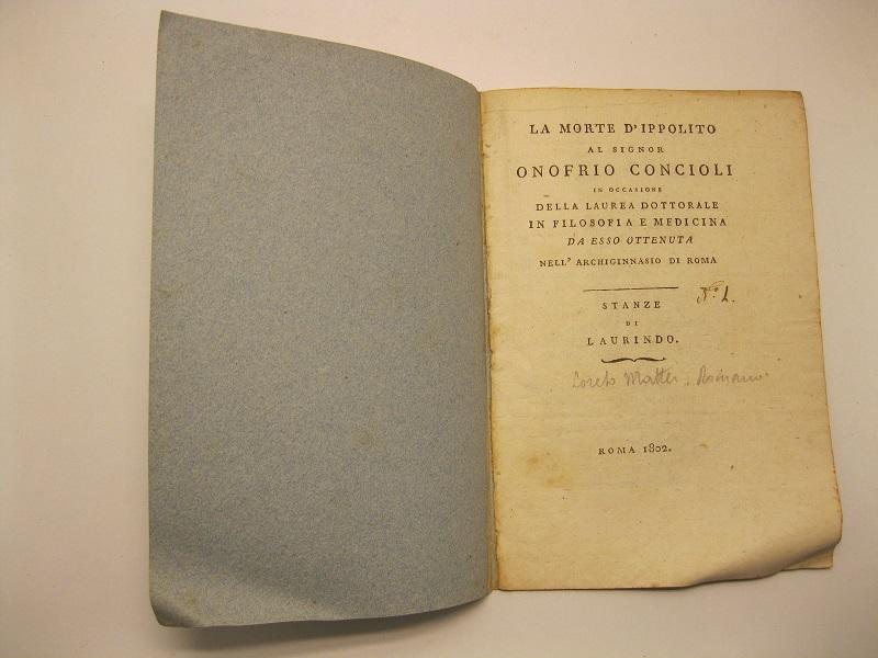 La morte d'ippolito,  al signor Onofrio Concioli in occasione della laurea dottorale in filosofia e medicina da esso ottenuta nell'archiginnasio di Roma Stanze di Laurindo